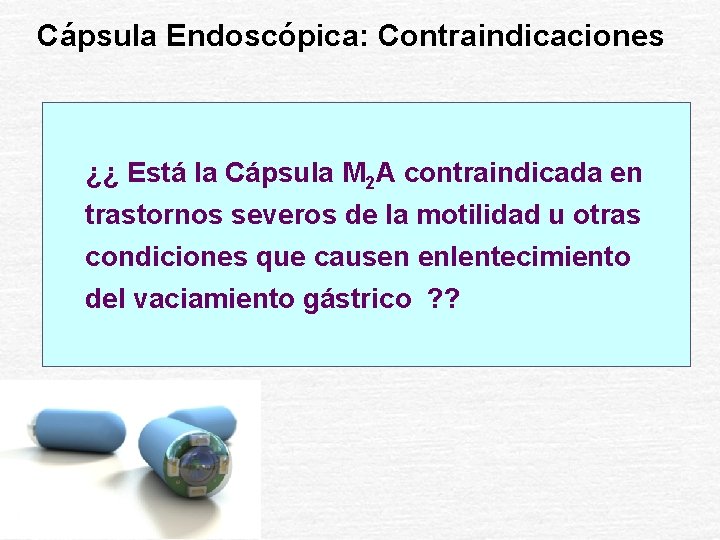 Cápsula Endoscópica: Contraindicaciones ¿¿ Está la Cápsula M 2 A contraindicada en trastornos severos