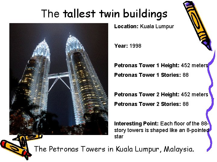 The tallest twin buildings Location: Kuala Lumpur Year: 1998 Petronas Tower 1 Height: 452