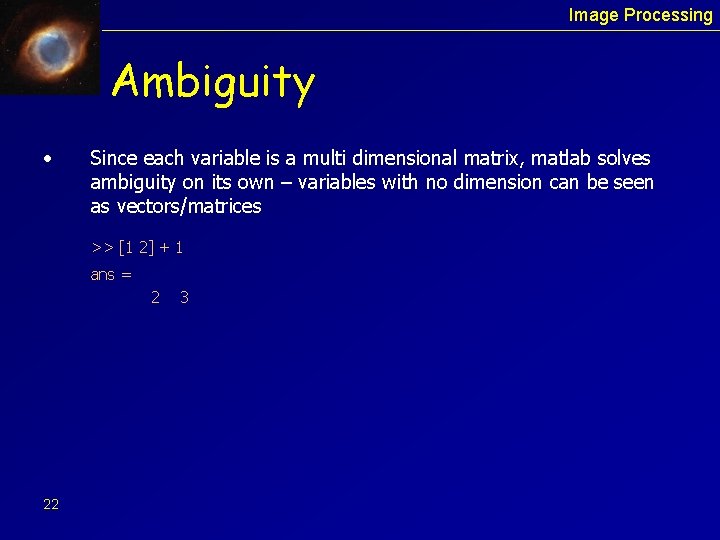 Image Processing Ambiguity • Since each variable is a multi dimensional matrix, matlab solves