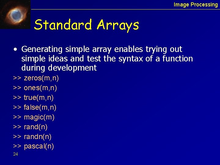 Image Processing Standard Arrays • Generating simple array enables trying out simple ideas and