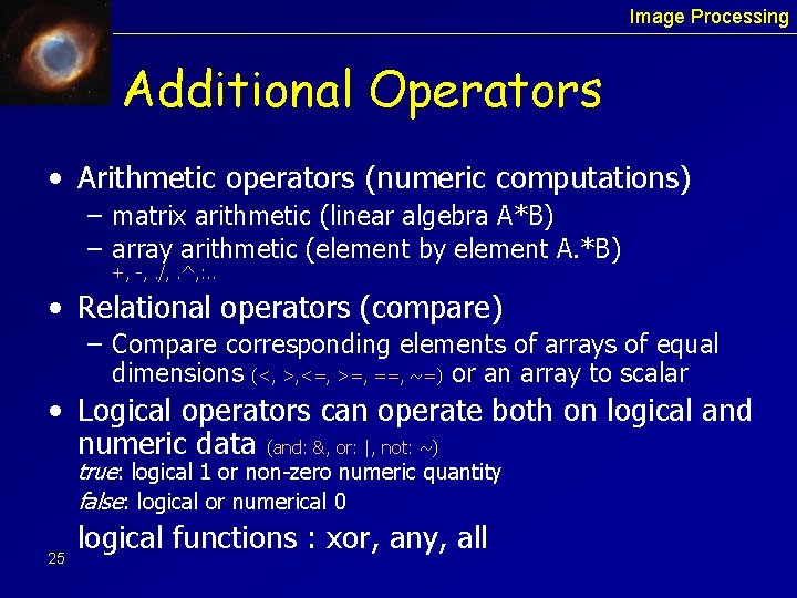 Image Processing Additional Operators • Arithmetic operators (numeric computations) – matrix arithmetic (linear algebra