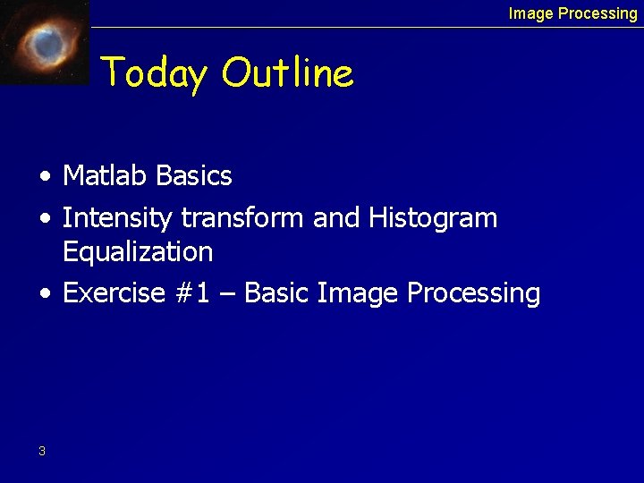 Image Processing Today Outline • Matlab Basics • Intensity transform and Histogram Equalization •