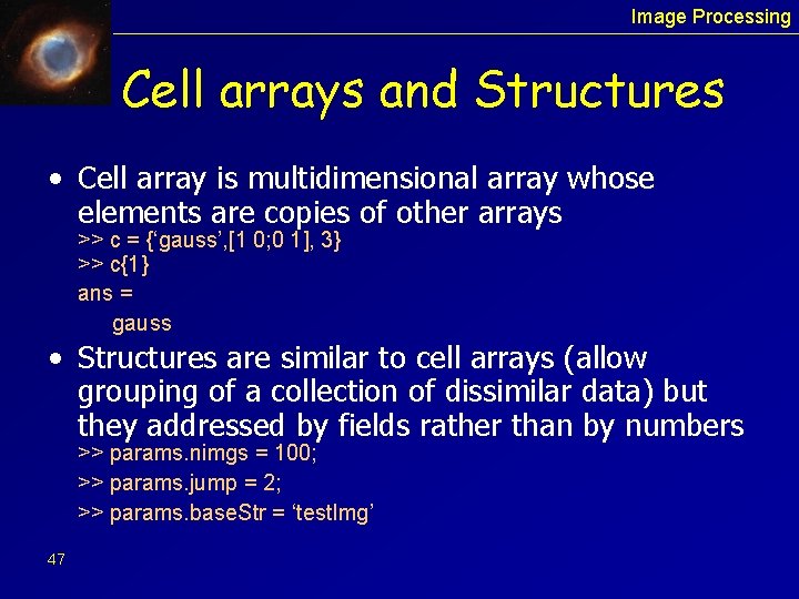 Image Processing Cell arrays and Structures • Cell array is multidimensional array whose elements