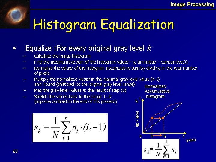 Image Processing Histogram Equalization • Equalize : For every original gray level k –