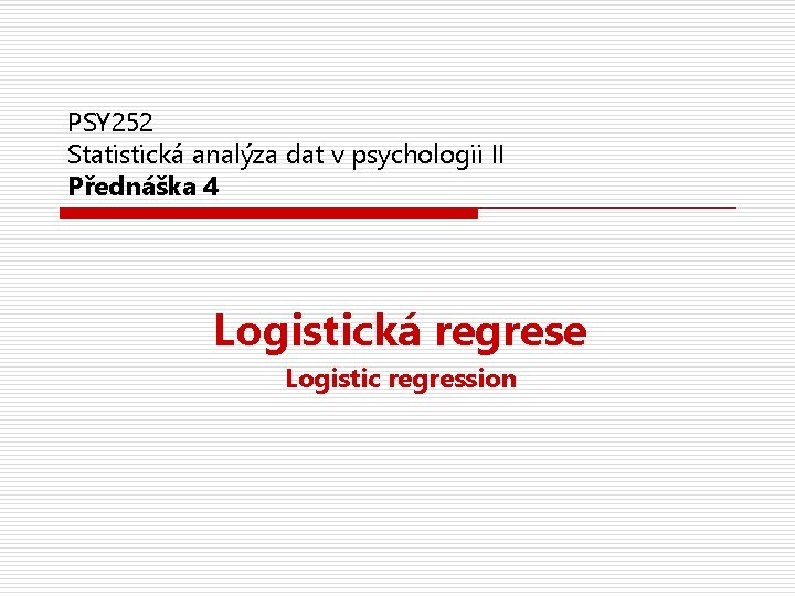 PSY 252 Statistická analýza dat v psychologii II Přednáška 4 Logistická regrese Logistic regression