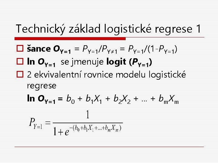 Technický základ logistické regrese 1 o šance OY=1 = PY=1/PY≠ 1 = PY=1/(1 -PY=1)