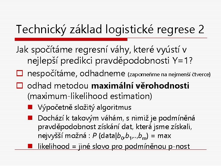 Technický základ logistické regrese 2 Jak spočítáme regresní váhy, které vyústí v nejlepší predikci