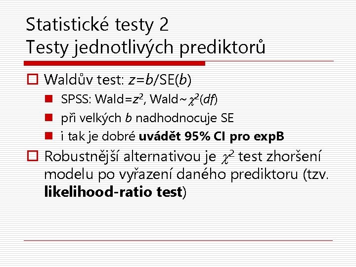 Statistické testy 2 Testy jednotlivých prediktorů o Waldův test: z=b/SE(b) n SPSS: Wald=z 2,