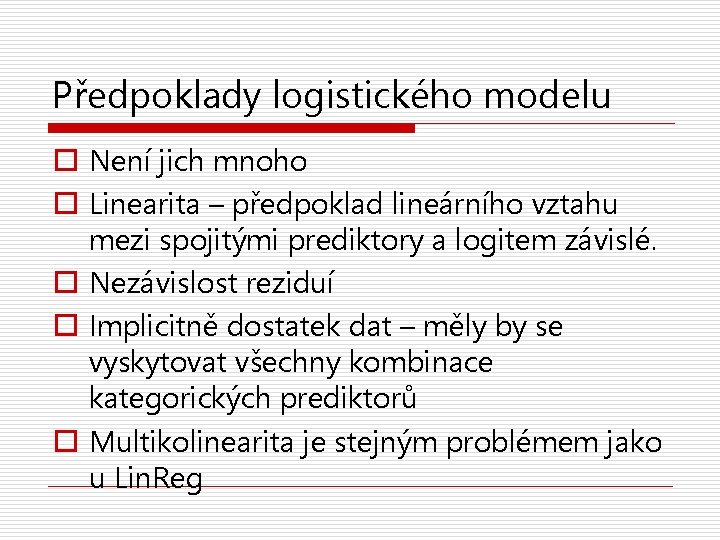 Předpoklady logistického modelu o Není jich mnoho o Linearita – předpoklad lineárního vztahu mezi
