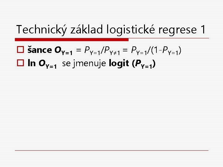 Technický základ logistické regrese 1 o šance OY=1 = PY=1/PY≠ 1 = PY=1/(1 -PY=1)