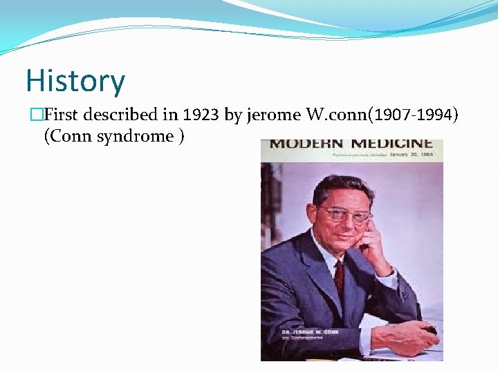 History �First described in 1923 by jerome W. conn(1907 -1994) (Conn syndrome ) 