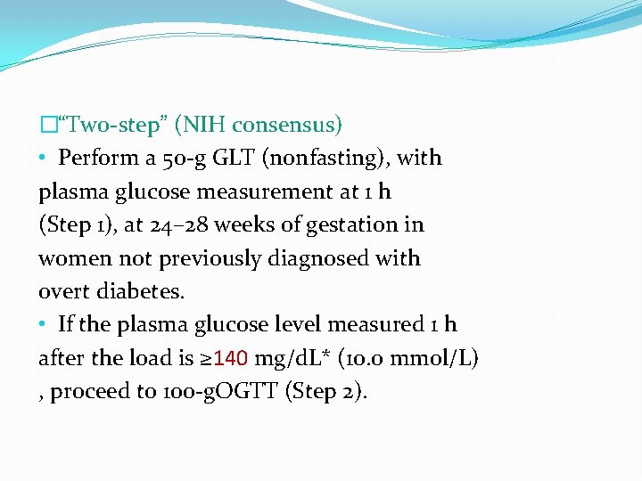 �“Two-step” (NIH consensus) • Perform a 50 -g GLT (nonfasting), with plasma glucose measurement