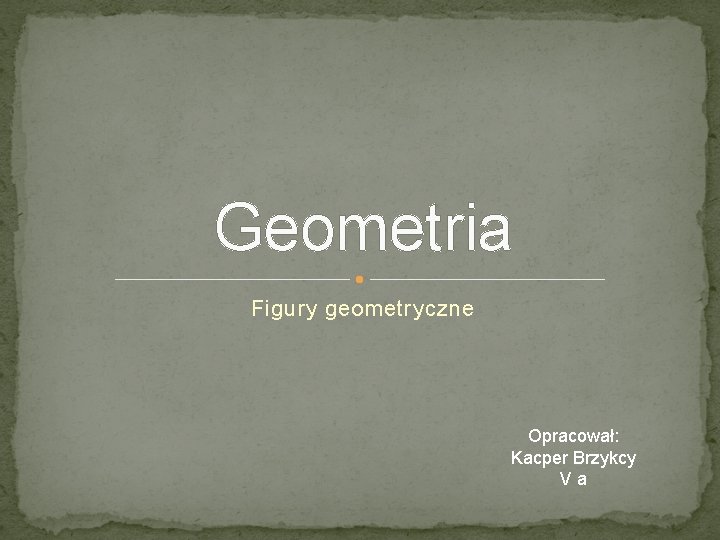 Geometria Figury geometryczne Opracował: Kacper Brzykcy Va 