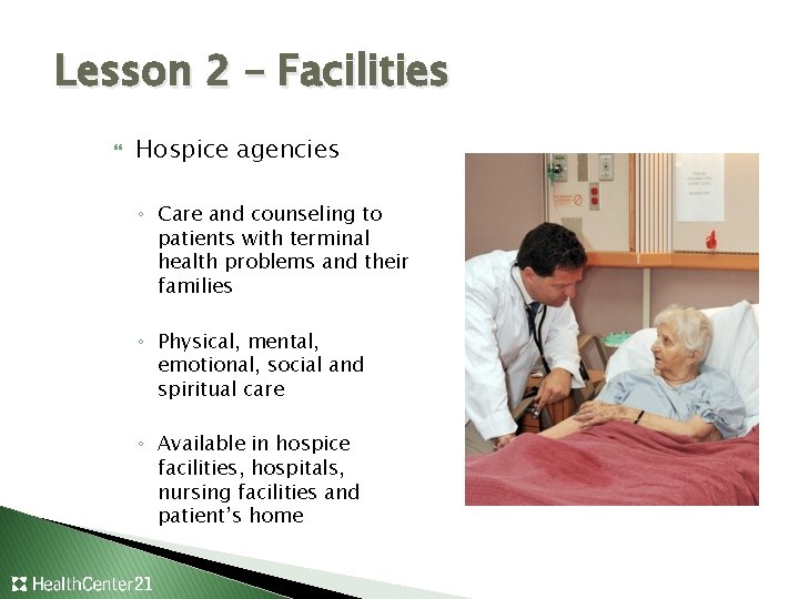 Lesson 2 – Facilities Hospice agencies ◦ Care and counseling to patients with terminal