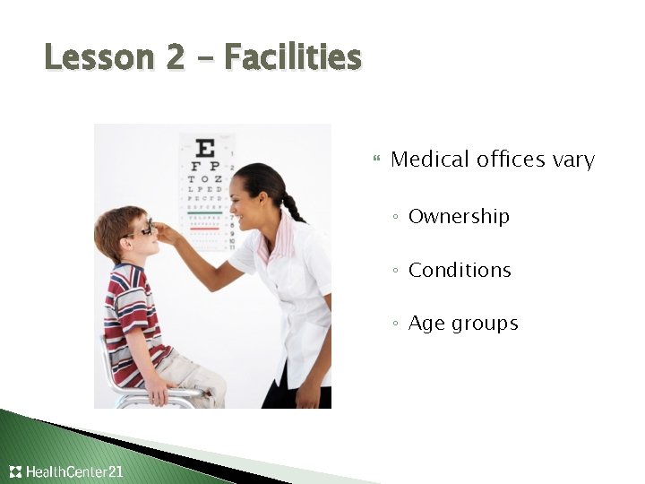 Lesson 2 – Facilities Medical offices vary ◦ Ownership ◦ Conditions ◦ Age groups