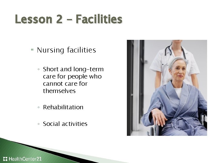 Lesson 2 – Facilities Nursing facilities ◦ Short and long-term care for people who