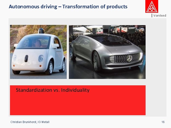 Autonomous driving – Transformation of products Vorstand Standardization vs. Individuality Christian Brunkhorst, IG Metall