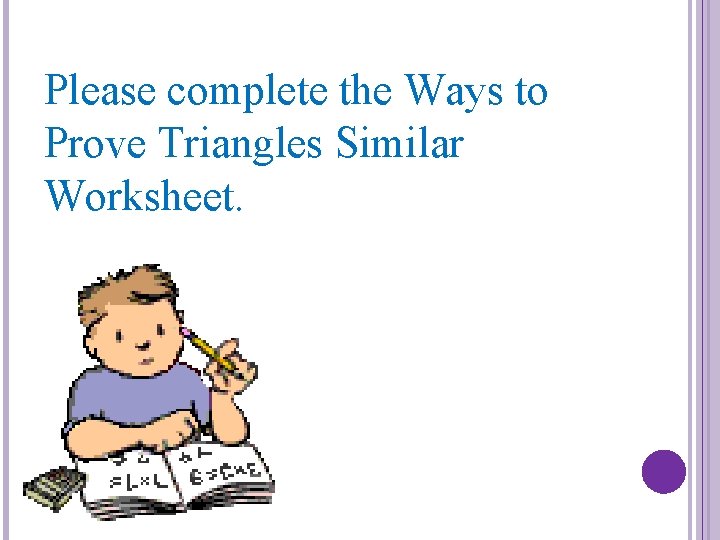 Please complete the Ways to Prove Triangles Similar Worksheet. 