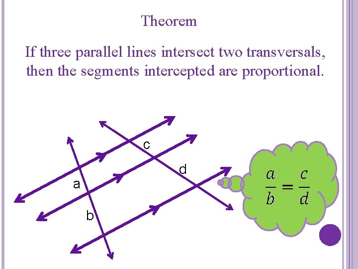 Theorem If three parallel lines intersect two transversals, then the segments intercepted are proportional.