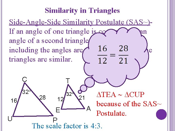 Similarity in Triangles Side-Angle-Side Similarity Postulate (SAS~)If an angle of one triangle is congruent