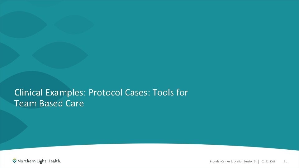 Clinical Examples: Protocol Cases: Tools for Team Based Care Provider Cerner Education Session 3