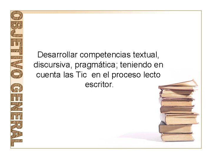 Desarrollar competencias textual, discursiva, pragmática; teniendo en cuenta las Tic en el proceso lecto