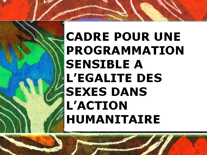 CADRE POUR UNE PROGRAMMATION SENSIBLE A L’EGALITE DES SEXES DANS L’ACTION HUMANITAIRE 