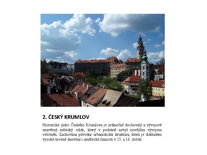 2. ČESKÝ KRUMLOV Historické jádro Českého Krumlova je jedinečně dochovalý a vývojově uzavřený městský