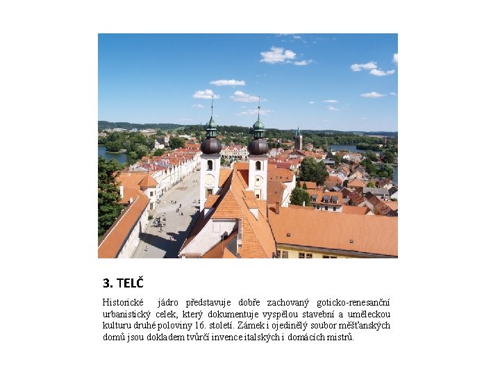 3. TELČ Historické jádro představuje dobře zachovaný goticko-renesanční urbanistický celek, který dokumentuje vyspělou stavební