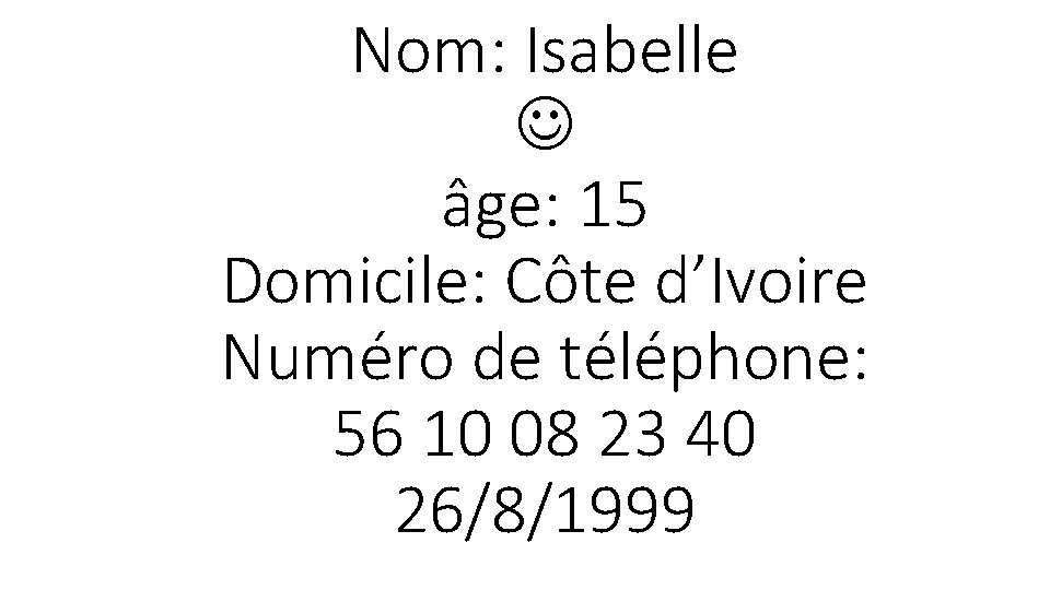 Nom: Isabelle âge: 15 Domicile: Côte d’Ivoire Numéro de téléphone: 56 10 08 23