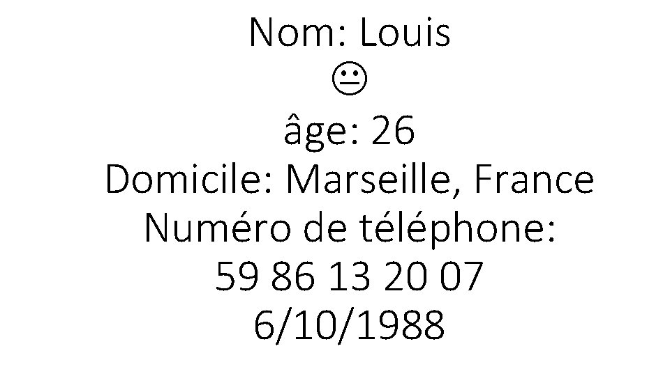 Nom: Louis âge: 26 Domicile: Marseille, France Numéro de téléphone: 59 86 13 20