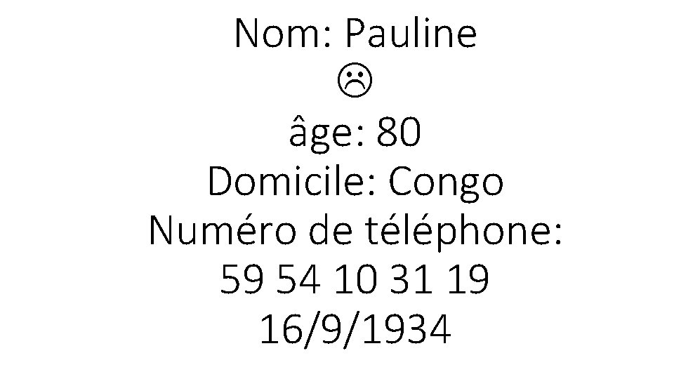 Nom: Pauline âge: 80 Domicile: Congo Numéro de téléphone: 59 54 10 31 19