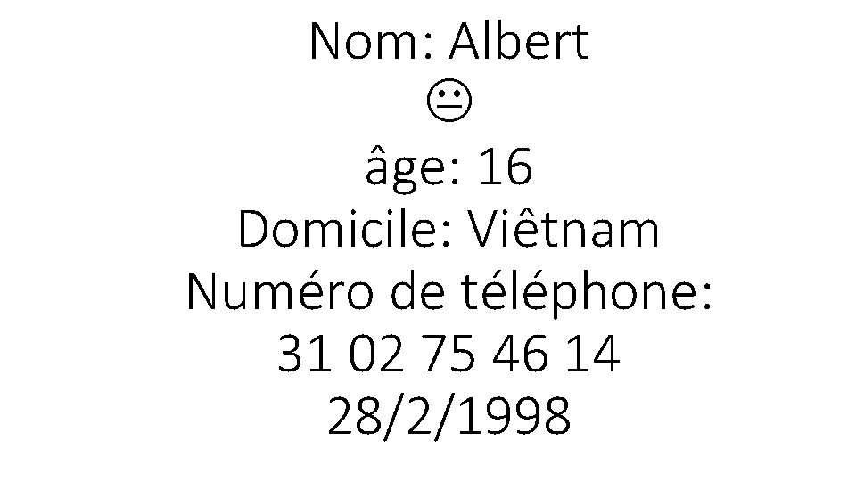 Nom: Albert âge: 16 Domicile: Viêtnam Numéro de téléphone: 31 02 75 46 14