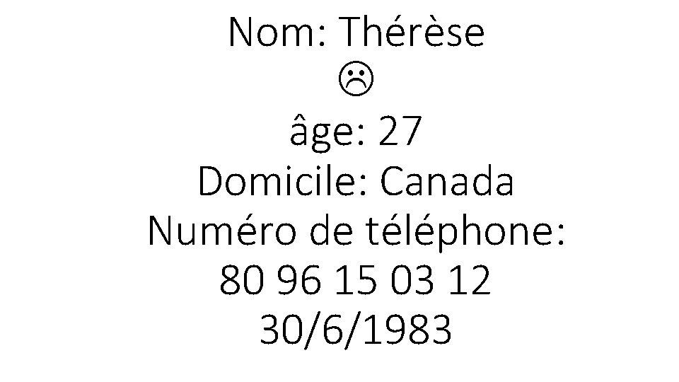 Nom: Thérèse âge: 27 Domicile: Canada Numéro de téléphone: 80 96 15 03 12