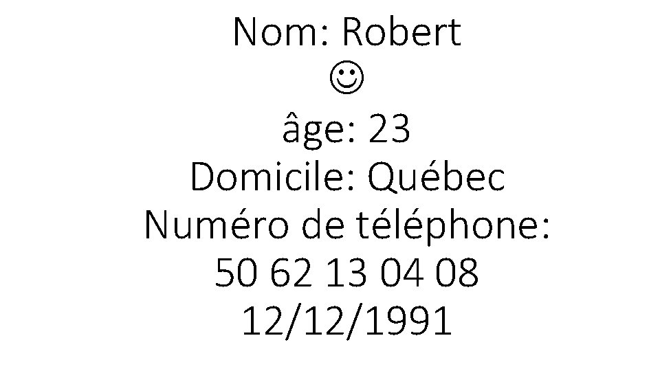 Nom: Robert âge: 23 Domicile: Québec Numéro de téléphone: 50 62 13 04 08