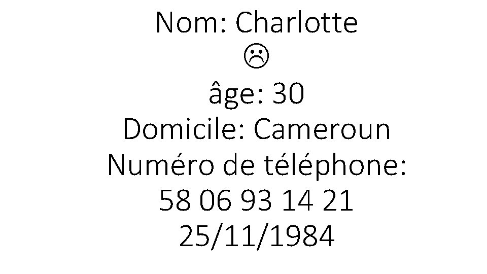 Nom: Charlotte âge: 30 Domicile: Cameroun Numéro de téléphone: 58 06 93 14 21