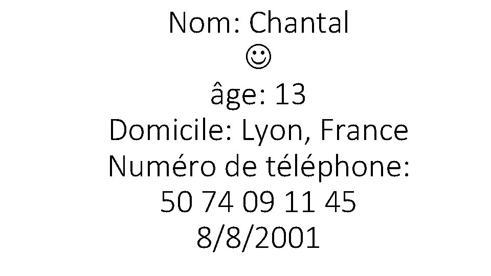 Nom: Chantal âge: 13 Domicile: Lyon, France Numéro de téléphone: 50 74 09 11