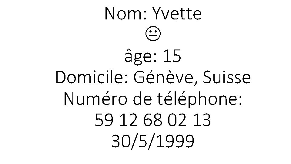 Nom: Yvette âge: 15 Domicile: Génève, Suisse Numéro de téléphone: 59 12 68 02