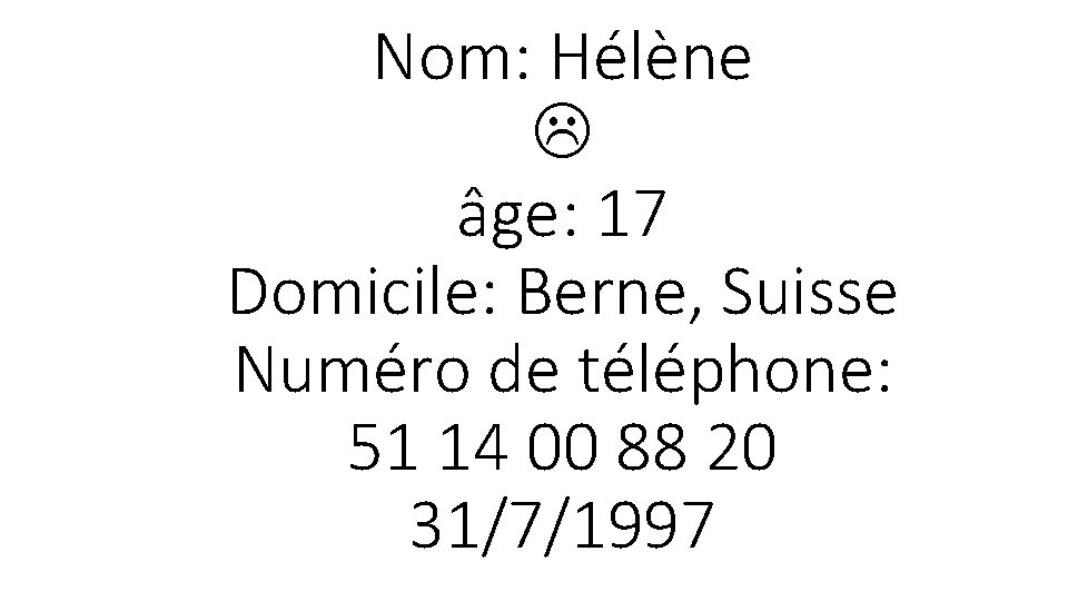 Nom: Hélène âge: 17 Domicile: Berne, Suisse Numéro de téléphone: 51 14 00 88
