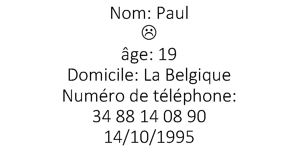 Nom: Paul âge: 19 Domicile: La Belgique Numéro de téléphone: 34 88 14 08