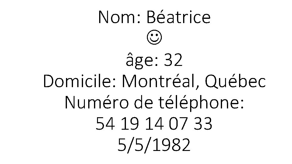 Nom: Béatrice âge: 32 Domicile: Montréal, Québec Numéro de téléphone: 54 19 14 07