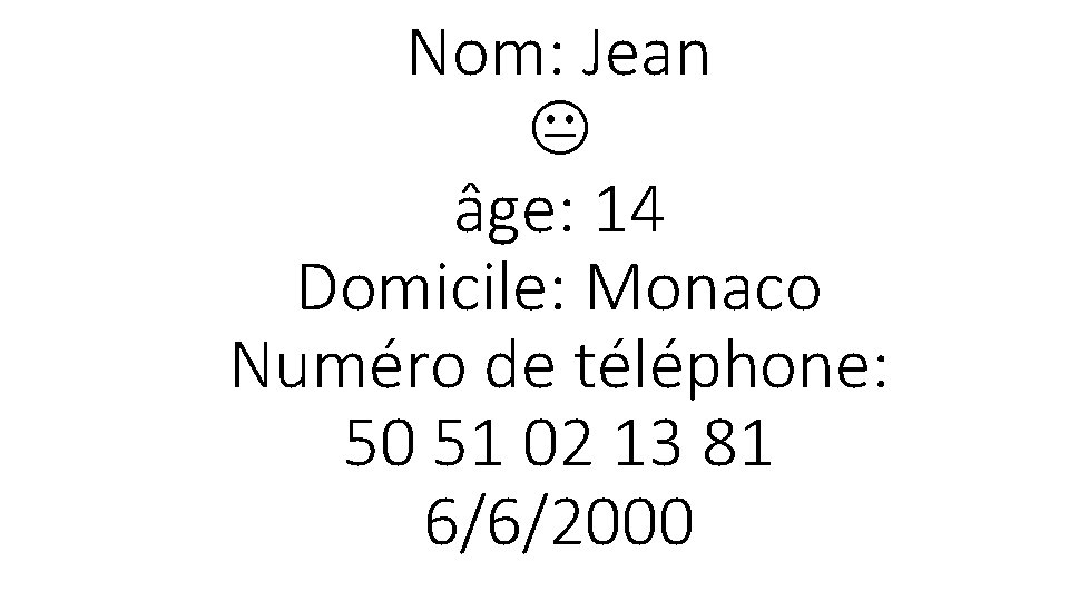 Nom: Jean âge: 14 Domicile: Monaco Numéro de téléphone: 50 51 02 13 81