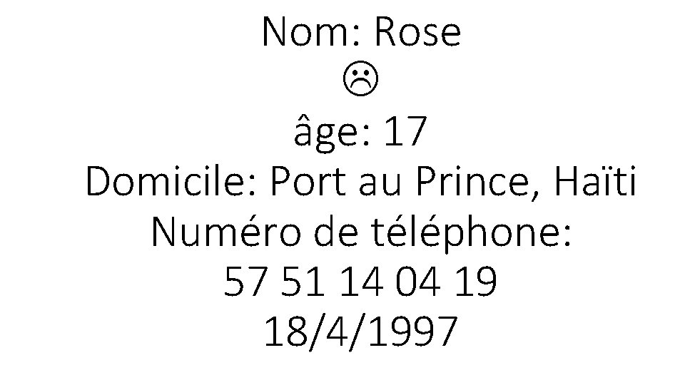 Nom: Rose âge: 17 Domicile: Port au Prince, Haïti Numéro de téléphone: 57 51