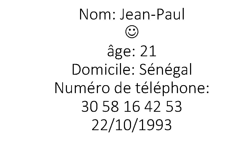 Nom: Jean-Paul âge: 21 Domicile: Sénégal Numéro de téléphone: 30 58 16 42 53