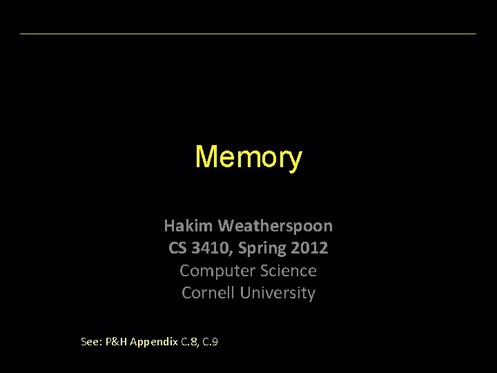 Memory Hakim Weatherspoon CS 3410, Spring 2012 Computer Science Cornell University See: P&H Appendix