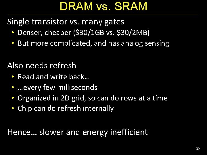 DRAM vs. SRAM Single transistor vs. many gates • Denser, cheaper ($30/1 GB vs.