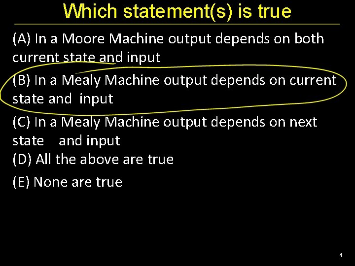 Which statement(s) is true (A) In a Moore Machine output depends on both current
