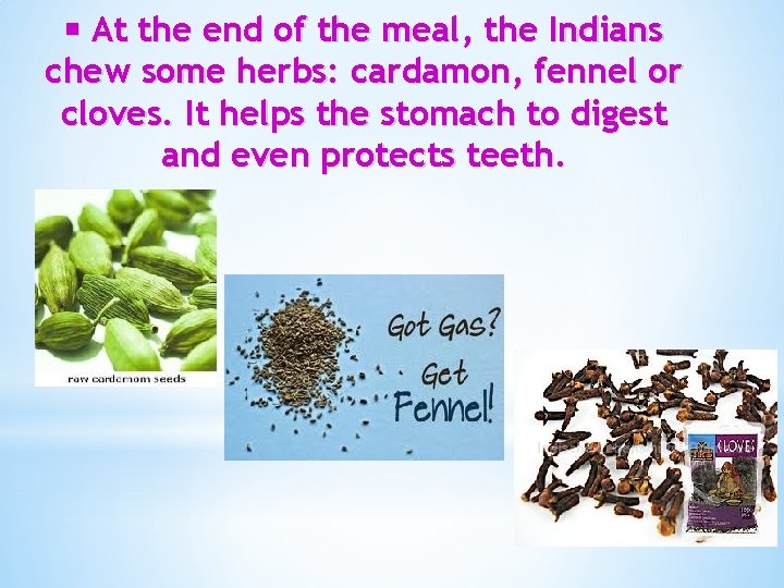  At the end of the meal, the Indians chew some herbs: cardamon, fennel