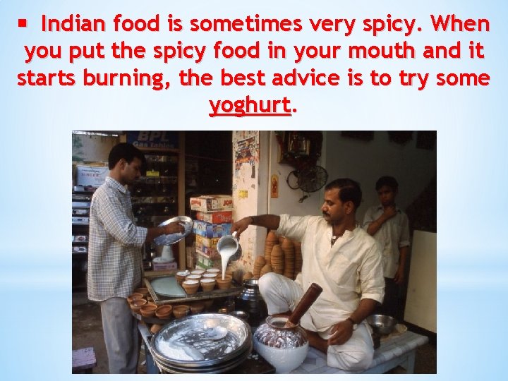  Indian food is sometimes very spicy. When you put the spicy food in