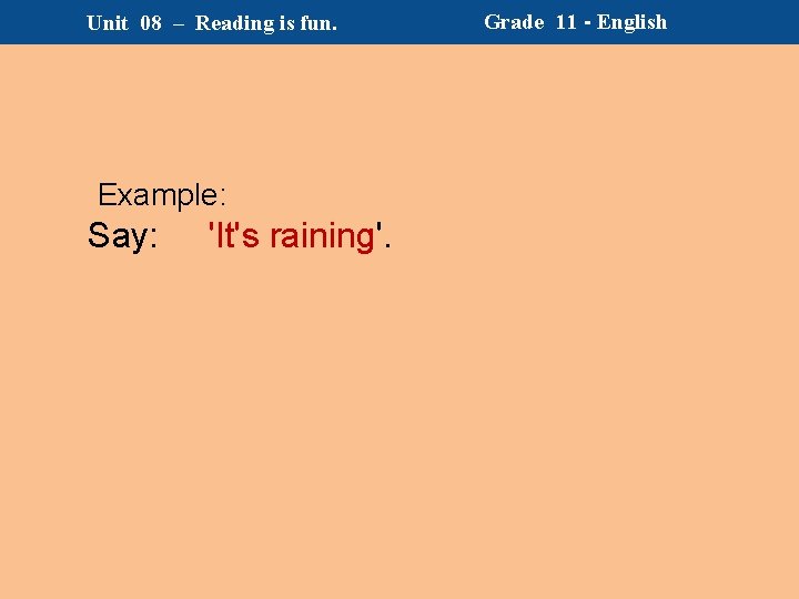 Unit 08 – Reading is fun. Example: Say: 'It's raining'. Grade 11 - English Unit 08 – Reading is fun. Example: Say: 'It's raining'. Grade 11 - English